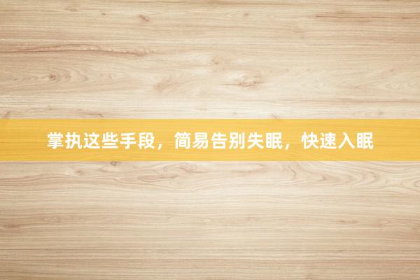 掌执这些手段，简易告别失眠，快速入眠